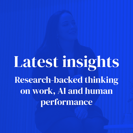 The latest insights. Research-backed thinking on work, AI and human performance